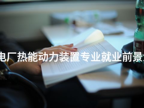 烟台电厂热能动力装置专业就业前景怎么样(图1) 烟台电厂热能动力装置专业就业前景怎么样(图1)