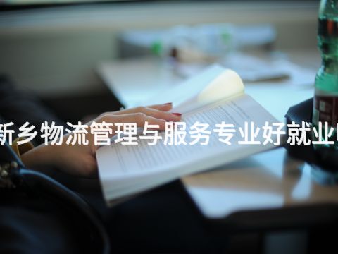 新乡物流管理与服务专业好就业吗
