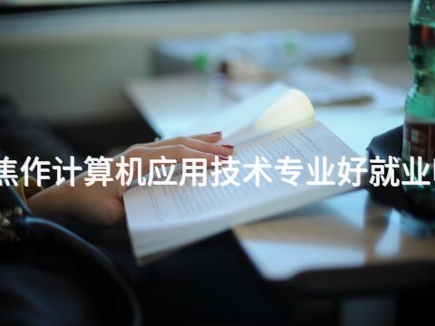 焦作计算机应用技术专业好就业吗(图1)