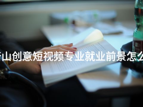 唐山创意短视频专业就业前景怎么样