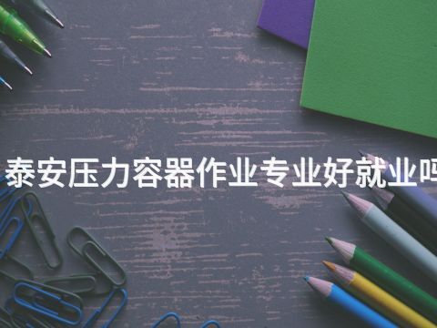 泰安压力容器作业专业好就业吗