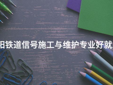 洛阳铁道信号施工与维护专业好就业吗(图1) 洛阳铁道信号施工与维护专业好就业吗(图1)