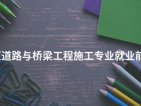 雄安新區道路與橋梁工程施工專業就業前景怎么樣