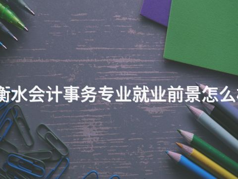 衡水会计事务专业就业前景怎么样