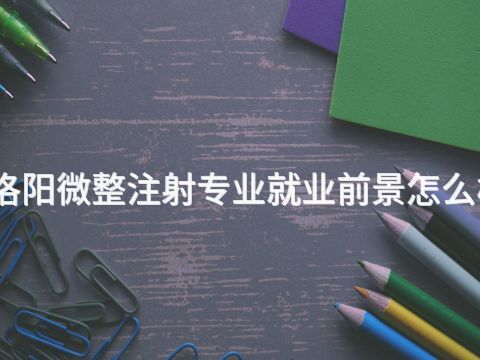 洛阳微整注射专业就业前景怎么样