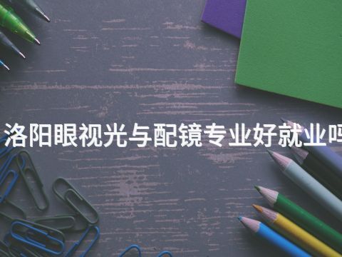 洛阳眼视光与配镜专业好就业吗
