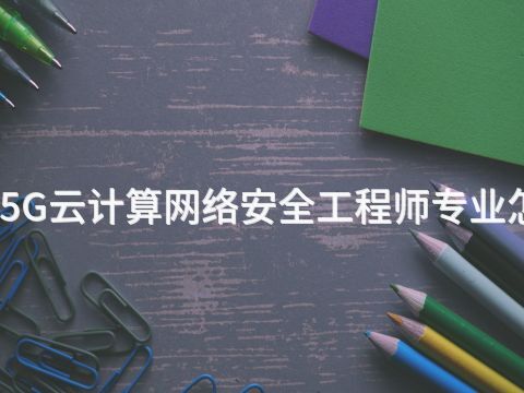 济宁5G云计算网络安全工程师专业怎么样(图1) 济宁5G云计算网络安全工程师专业怎么样(图1)