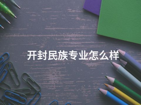 开封民族专业怎么样(图1) 开封民族专业怎么样(图1)