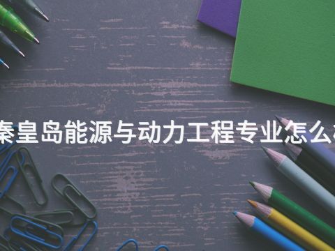 秦皇島能源與動力工程專業怎么樣