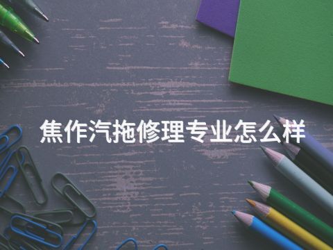 焦作汽拖修理专业怎么样