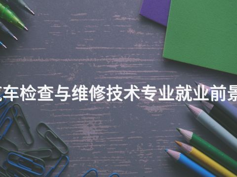 焦作汽车检查与维修技术专业就业前景怎么样