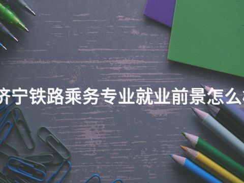 济宁铁路乘务专业就业前景怎么样(图1) 济宁铁路乘务专业就业前景怎么样(图1)
