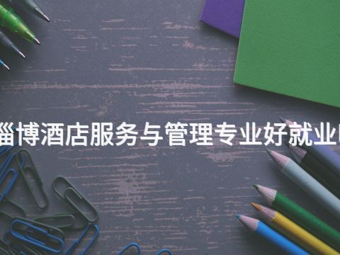 淄博酒店服务与管理专业好就业吗(图1) 淄博酒店服务与管理专业好就业吗(图1)