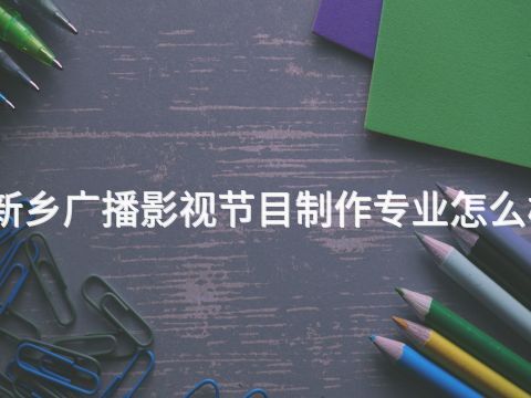 新乡广播影视节目制作专业怎么样(图1)