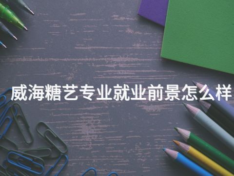威海糖艺专业就业前景怎么样