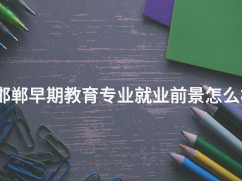 邯郸早期教育专业就业前景怎么样(图1) 邯郸早期教育专业就业前景怎么样(图1)