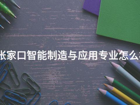 张家口智能制造与应用专业怎么样(图1) 张家口智能制造与应用专业怎么样(图1)