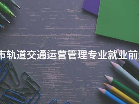 烟台城市轨道交通运营管理专业就业前景怎么样(图1) 烟台城市轨道交通运营管理专业就业前景怎么样(图1)