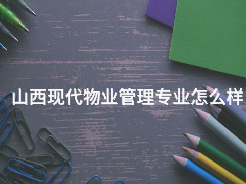 山西现代物业管理专业怎么样