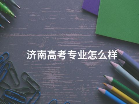 济南高考专业怎么样