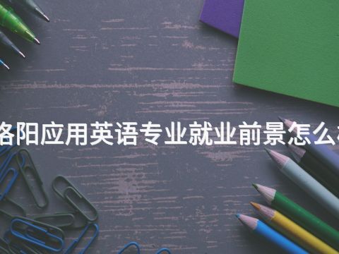 洛阳应用英语专业就业前景怎么样(图1) 洛阳应用英语专业就业前景怎么样(图1)