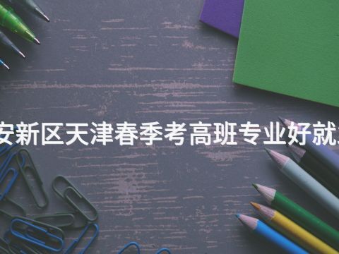 雄安新区天津春季考高班专业好就业吗