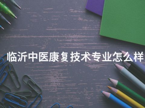 临沂中医康复技术专业怎么样(图1) 临沂中医康复技术专业怎么样(图1)