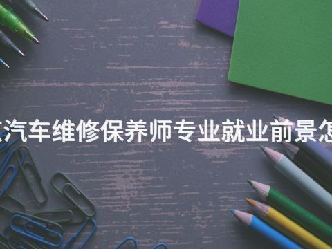 北京汽车维修保养师专业就业前景怎么样