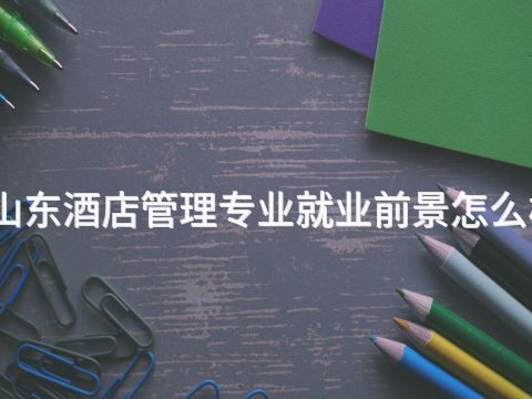 山东酒店管理专业就业前景怎么样(图1) 山东酒店管理专业就业前景怎么样(图1)