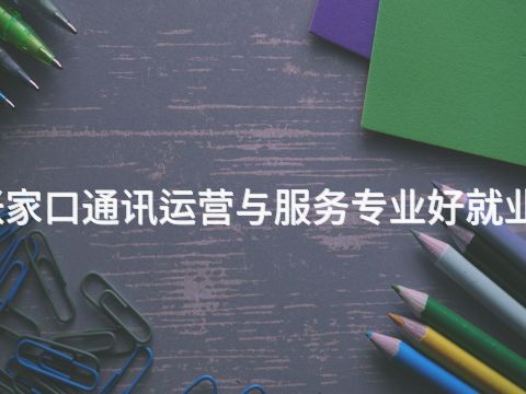 张家口通讯运营与服务专业好就业吗(图1) 张家口通讯运营与服务专业好就业吗(图1)