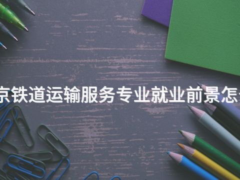北京铁道运输服务专业就业前景怎么样(图1) 北京铁道运输服务专业就业前景怎么样(图1)