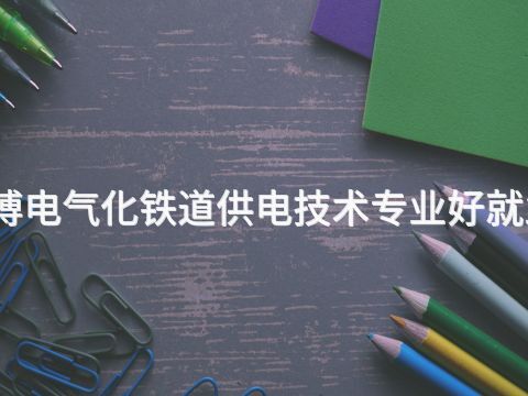 淄博电气化铁道供电技术专业好就业吗(图1) 淄博电气化铁道供电技术专业好就业吗(图1)