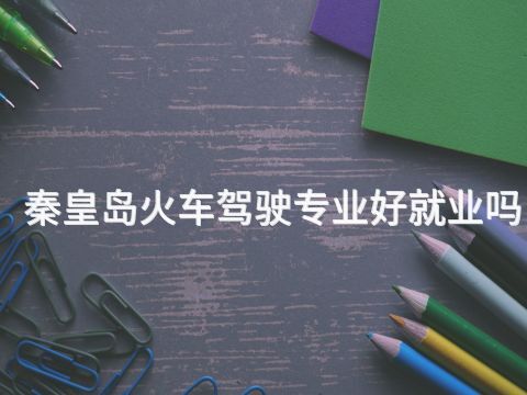 秦皇岛火车驾驶专业好就业吗(图1) 秦皇岛火车驾驶专业好就业吗(图1)