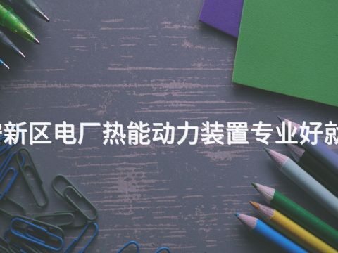 雄安新区电厂热能动力装置专业好就业吗(图1)