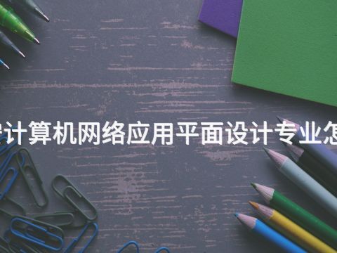 泰安计算机网络应用平面设计专业怎么样