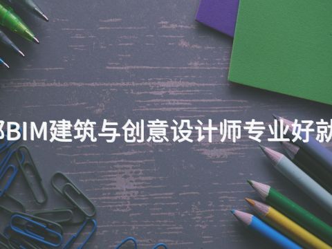 成都BIM建筑与创意设计师专业好就业吗(图1)