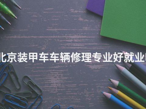 北京装甲车车辆修理专业好就业吗(图1) 北京装甲车车辆修理专业好就业吗(图1)