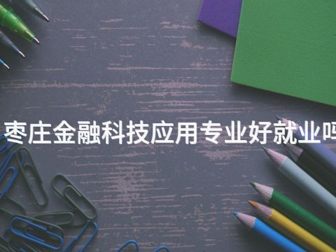 枣庄金融科技应用专业好就业吗(图1)