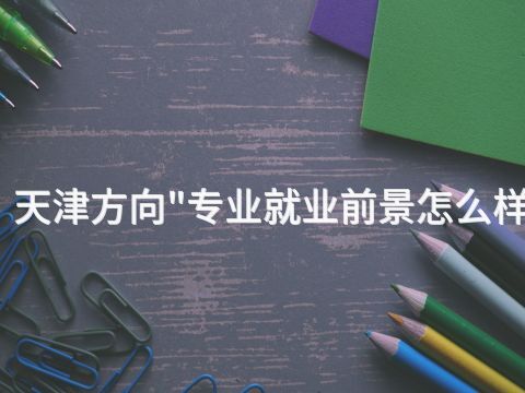 天津方向"专业就业前景怎么样