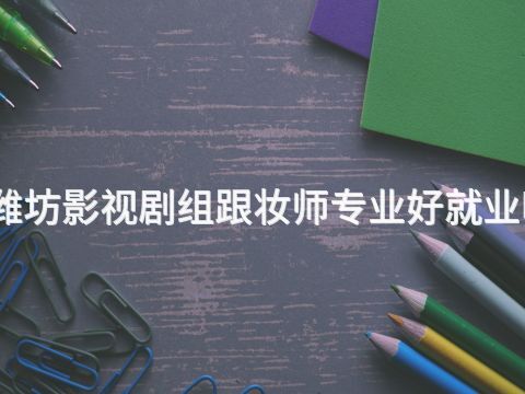 潍坊影视剧组跟妆师专业好就业吗