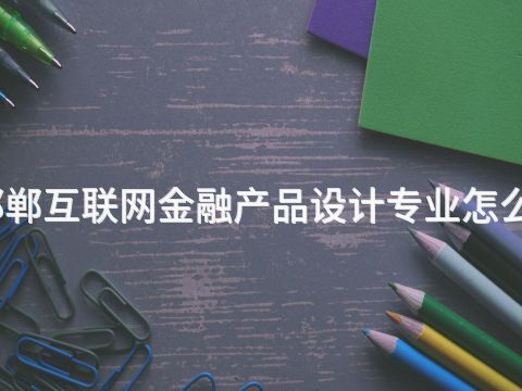 邯郸互联网金融产品设计专业怎么样(图1) 邯郸互联网金融产品设计专业怎么样(图1)