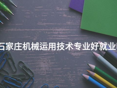 石家庄机械运用技术专业好就业吗