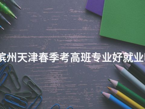 濱州天津春季考高班專業好就業嗎