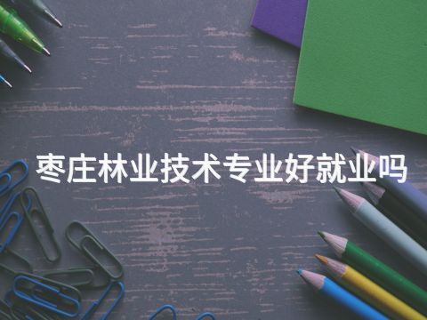 枣庄林业技术专业好就业吗