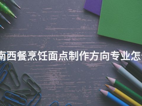 河南西餐烹饪面点制作方向专业怎么样