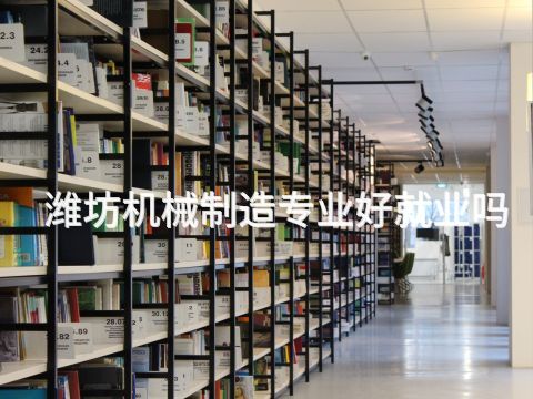 潍坊机械制造专业好就业吗(图1) 潍坊机械制造专业好就业吗(图1)