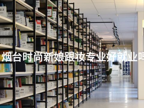 烟台时尚新娘跟妆专业好就业吗