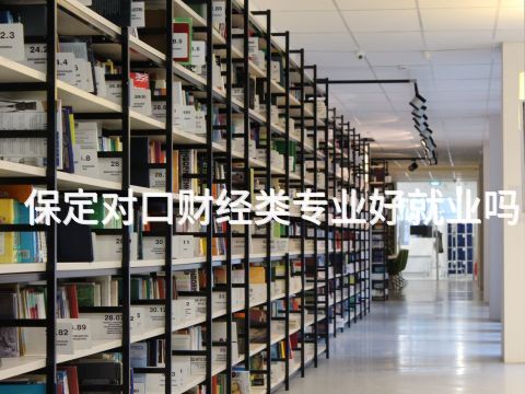 保定對口財經類專業好就業嗎