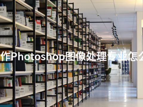 焦作Photoshop图像处理专业怎么样