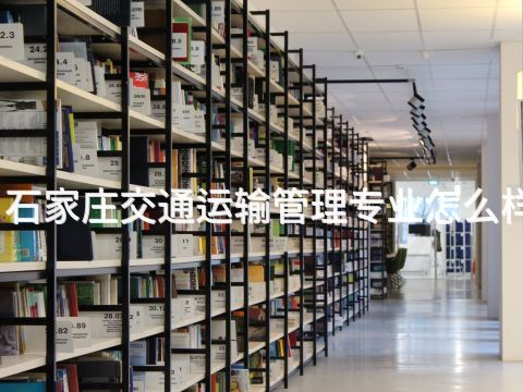 石家庄交通运输管理专业怎么样